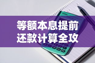 等额本息提前还款计算全攻略：房贷怎么还更划算？