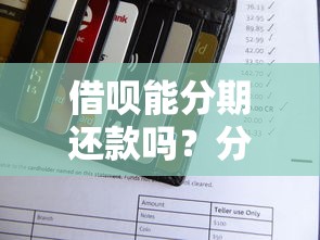 借呗能分期还款吗？分期规则、操作技巧和避坑指南全解析