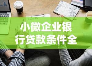 小微企业银行贷款条件全解析:这些门槛你知道吗? 小微企业银行贷款条件全解析:这些门槛你知道吗?