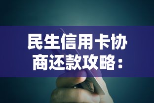 民生信用卡协商还款攻略：教你如何合理解决债务难题