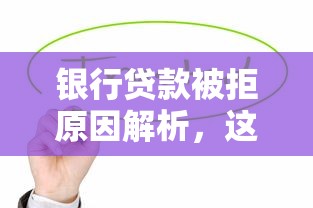 银行贷款被拒原因解析，这些避坑技巧帮你成功下款！