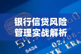 银行信贷风险管理实战解析:如何构建安全高效的贷款风控体系 银行信贷风险管理实战解析:如何构建安全高效的贷款风控体系
