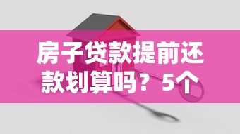 房子贷款提前还款划算吗?5个关键数据教你精准算账 房子贷款提前还款划算吗?5个关键数据教你精准算账