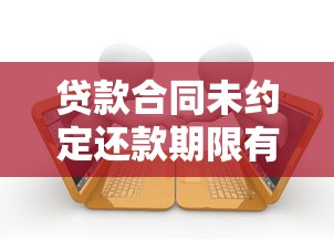 贷款合同未约定还款期限有啥风险？必读！这几点一定要注意