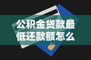公积金贷款最低还款额怎么算?一文看懂省钱技巧 公积金贷款最低还款额怎么算?一文看懂省钱技巧