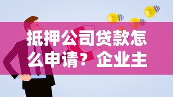 抵押公司贷款怎么申请？企业主必看的融资攻略与风险提示