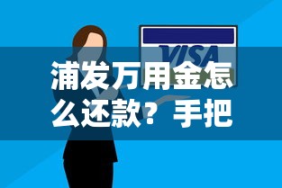 浦发万用金怎么还款？手把手教你操作技巧与注意事项