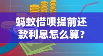 蚂蚁借呗提前还款利息怎么算？一文看懂规则避免踩坑