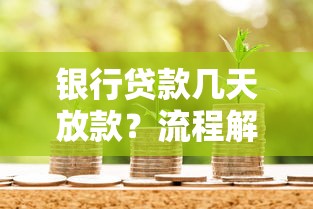 银行贷款几天放款？流程解析和影响因素全攻略