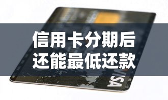 信用卡分期后还能最低还款吗？这几点影响和注意事项要提前了解！