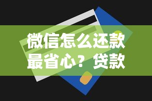 微信怎么还款最省心？贷款用户必看操作技巧全解析