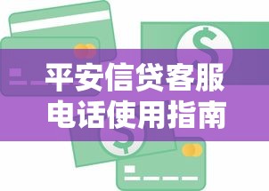 平安信贷客服电话使用指南：贷款疑问解答与专业服务解析
