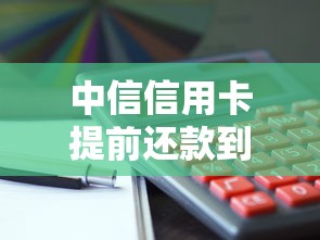 中信信用卡提前还款到底划算吗？这些隐藏操作你得知道
