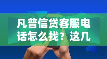 凡普信贷客服电话怎么找？这几点技巧必须知道！