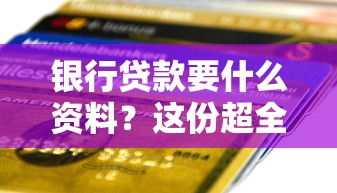 银行贷款要什么资料？这份超全清单帮你轻松搞定申请流程