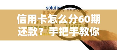 信用卡怎么分60期还款？手把手教你轻松规划长期分期攻略