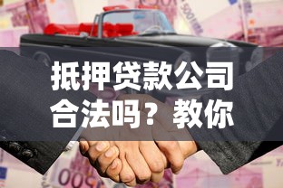 抵押贷款公司合法吗？教你三招识别正规机构避免踩坑