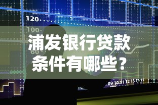 浦发银行贷款条件有哪些？手把手教你申请避坑指南
