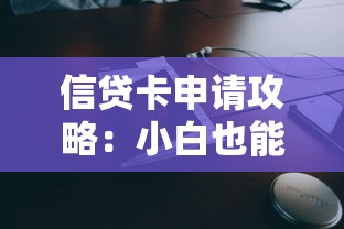 信贷卡申请攻略：小白也能秒懂的额度提升与使用技巧