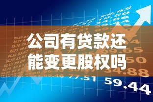 公司有贷款还能变更股权吗？流程、风险及注意事项详解