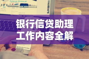 银行信贷助理工作内容全解析：贷款流程与审核要点深度揭秘