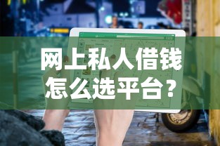 网上私人借钱怎么选平台？这份避坑指南助你快速找到靠谱渠道