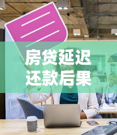 房贷延迟还款后果多严重？这些影响你一定要知道！