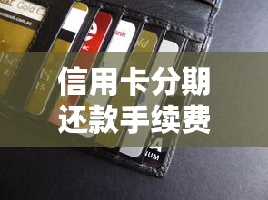 信用卡分期还款手续费全解析：这样操作能省不少钱