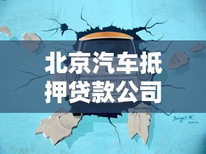 北京汽车抵押贷款公司哪家靠谱？专业流程+避坑指南全解析