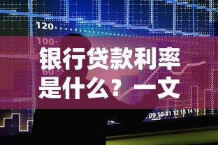 银行贷款利率是什么？一文搞懂利率怎么算+影响因素全解析