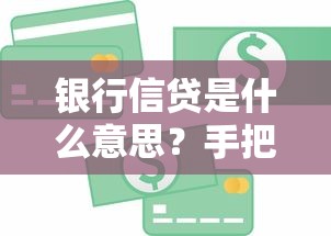 银行信贷是什么意思？手把手教你搞懂贷款那些事儿