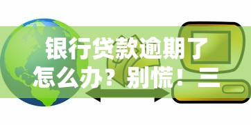 银行贷款逾期了怎么办？别慌！三步教你化解危机