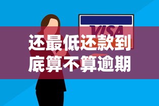 还最低还款到底算不算逾期？一文说清信用卡最低还款规则