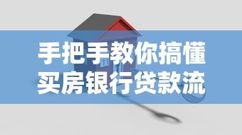 手把手教你搞懂买房银行贷款流程及条件，新手必看申请攻略