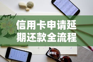 信用卡申请延期还款全流程解析：避坑指南与实用技巧