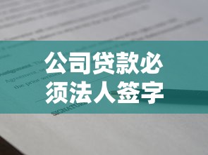 公司贷款必须法人签字吗？这几点老板一定要弄清楚！