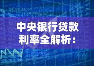 中央银行贷款利率全解析：贷款攻略与政策影响深度解读