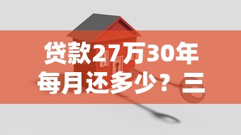贷款27万30年每月还多少？三种方案对比+避坑指南