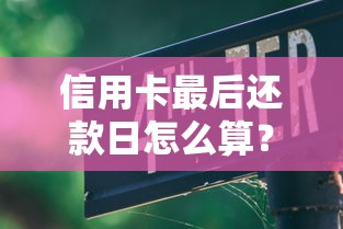 信用卡最后还款日怎么算？这些细节不注意小心被罚息！