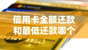 信用卡全额还款和最低还款哪个划算？一文说透利弊