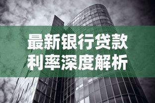 最新银行贷款利率深度解析：普通人也能看懂的办理攻略