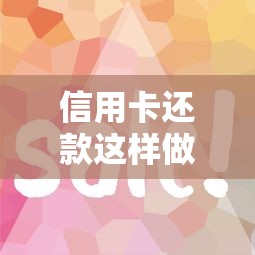 信用卡还款这样做，轻松免利息！手把手教你省钱妙招