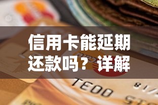 信用卡能延期还款吗？详解延期条件与注意事项