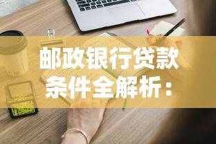 邮政银行贷款条件全解析：这些材料准备好才能申请