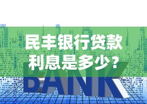 民丰银行贷款利息是多少？最新利率解析与省钱攻略