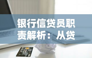银行信贷员职责解析：从贷款流程到风险把控的关键作用