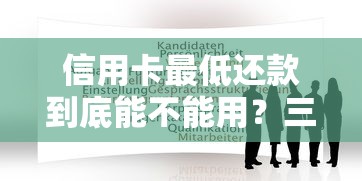 信用卡最低还款到底能不能用？三大隐藏风险必须懂！