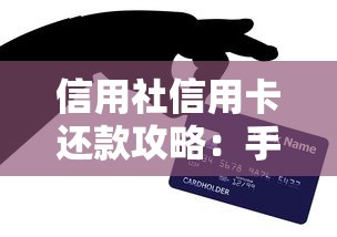 信用社信用卡还款攻略：手把手教你省心操作不踩坑