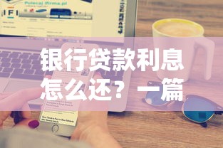 银行贷款利息怎么还？一篇搞懂还款方式与省钱技巧