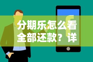 分期乐怎么看全部还款？详细流程解析与使用技巧分享